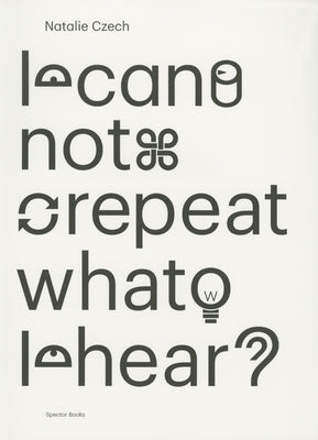 Natalie Czech: I Cannot Repeat What I Hear by Czech, Natalie