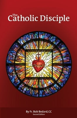 The Catholic Disciple by Bedard CC, Bob
