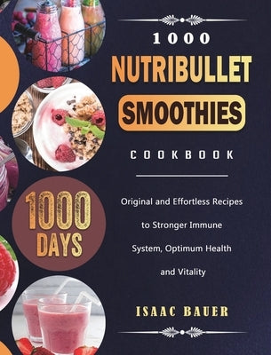 1000 Nutribullet Smoothies Cookbook: 1000 Days Original and Effortless Recipes to Stronger Immune System, Optimum Health and Vitality by Bauer, Isaac