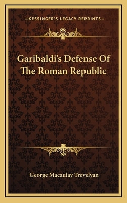 Garibaldi's Defense of the Roman Republic by Trevelyan, George Macaulay