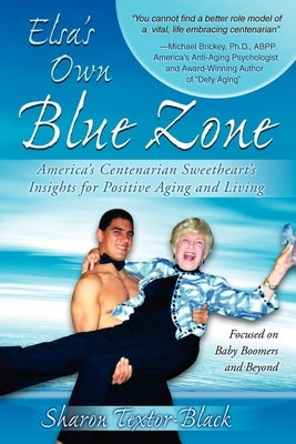 Elsa's Own Blue Zone: America's Centenarian Sweetheart's Insights for Positive Aging and Living by Textor-Black, Sharon