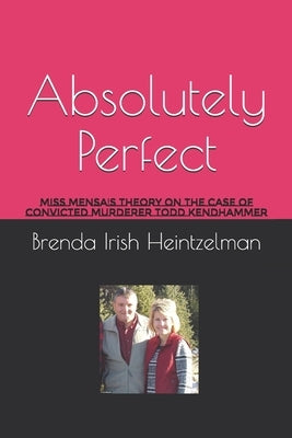 Absolutely Perfect: Miss Mensa's Theory on the Case of Convicted Murderer Todd Kendhammer by Irish Heintzelman, Brenda