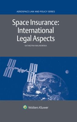 Space Insurance: International Legal Aspects: International Legal Aspects by Malinowska, Katarzyna