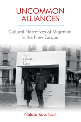 Uncommon Alliances: Cultural Narratives of Migration in the New Europe by Kovačevic, Natasa