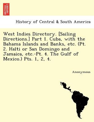 West Indies Directory. [Sailing Directions.] Part 1. Cuba, with the Bahama Islands and Banks, Etc. (PT. 2. Hai Ti or San Domingo and Jamaica, Etc.-PT. by Anonymous