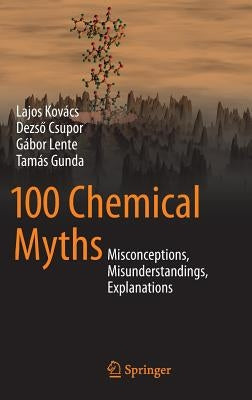 100 Chemical Myths: Misconceptions, Misunderstandings, Explanations by Kovács, Lajos