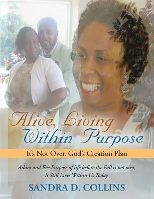 Alive, Living Within Purpose: It's Not Over, God's Creation Plan by Collins, Sandra D.