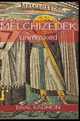 Melchizedek: Unmasked by Kadmon, Baal
