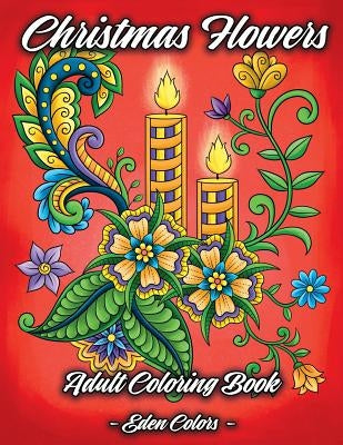 Christmas Flowers - Adult Coloring Book: Discover Beautiful Christmas Ornaments, Mandala-Like Flowers, Relaxing Winter Scenes & Floral Patterns by Colors, Eden