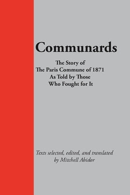 Communards: The Story of the Paris Commune of 1871 As Told by Those Who Fought for It by Abidor, Mitchell