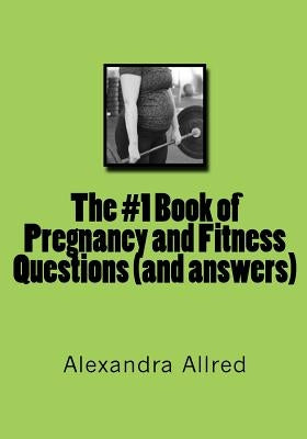 The #1 Book of Pregnancy and Fitness Questions (and answers) by Allred, Alexandra