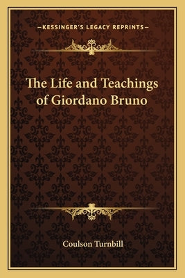 The Life and Teachings of Giordano Bruno by Turnbill, Coulson