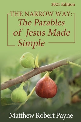 The Narrow Way: The Parables of Jesus Made Simple 2021 Edition by Payne, Matthew Robert