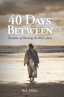 40 Days Between: Parables of Meeting the Risen Jesus by Miller, Bob