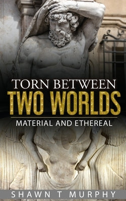Torn Between Two Worlds: Material and Ethereal by Murphy, Shawn T.