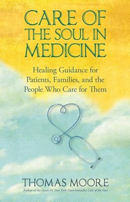 Care of the Soul in Medicine: Healing Guidance for Patients, Families, and the People Who Care for Them by Moore, Thomas