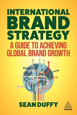 International Brand Strategy: A Guide to Achieving Global Brand Growth by Duffy, Sean