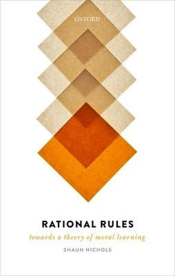 Rational Rules: Towards a Theory of Moral Learning by Nichols, Shaun