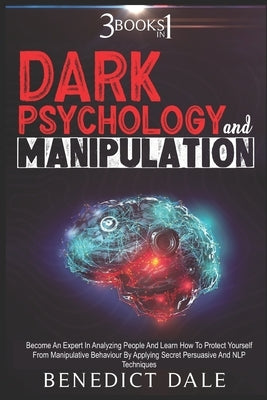 Dark Psychology And Manipulation: 3 in 1 - Become An Expert In Analyzing People And Learn How To Protect Yourself From Manipulative Behaviour By Apply by Dale, Benedict