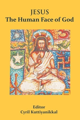 Jesus The Human Face of God by Kuttiyanikkal, Cyril