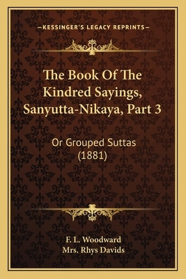 The Book Of The Kindred Sayings, Sanyutta-Nikaya, Part 3: Or Grouped Suttas (1881) by Woodward, F. L.