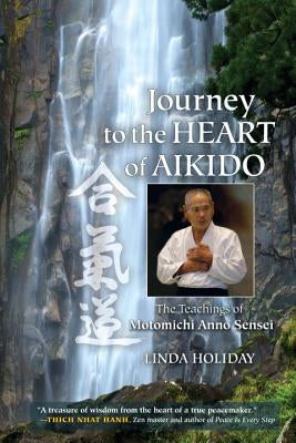 Journey to the Heart of Aikido: The Teachings of Motomichi Anno Sensei by Holiday, Linda