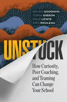 Unstuck: How Curiosity, Peer Coaching, and Teaming Can Change Your School by Goodwin, Bryan