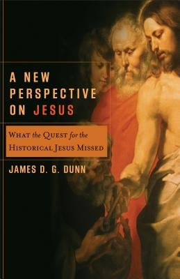 A New Perspective on Jesus: What the Quest for the Historical Jesus Missed by Dunn, James D. G.