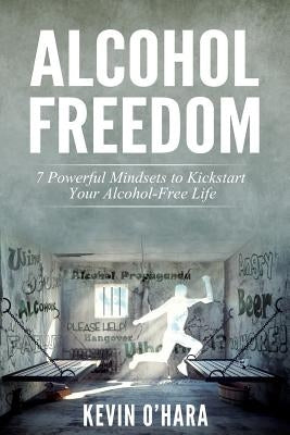 Alcohol Freedom: 7 Powerful Mindsets to Kickstart Your Alcohol-Free Journey! by O'Hara, Kevin