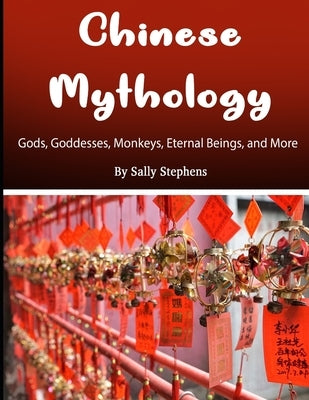 Chinese Mythology: Gods, Goddesses, Monkeys, Eternal Beings, and More by Stephens, Sally