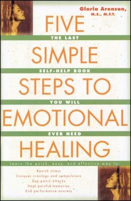 Five Simple Steps to Emotional Healing: The Last Self-Help Book You Will Ever Need (Original) by Arenson, Gloria