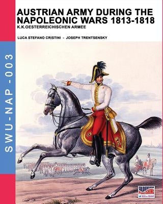 Austrian army during the Napoleonic wars 1813-1818: K.K.Oesterreichischen Armee by Cristini, Luca Stefano