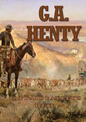 Captain Bayley's Heir: A Tale of the Gold Fields of California by Henty, G. a.