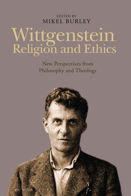 Wittgenstein, Religion and Ethics: New Perspectives from Philosophy and Theology by Burley, Mikel