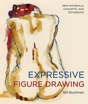 Expressive Figure Drawing: New Materials, Concepts, and Techniques by Buchman, Bill