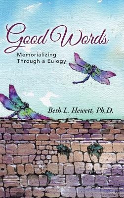 Good Words: Memorializing Through a Eulogy by Hewett, Ph. D. Beth L.