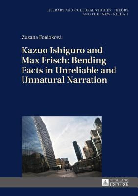 Kazuo Ishiguro and Max Frisch: Bending Facts in Unreliable and Unnatural Narration by Fludernik, Monika
