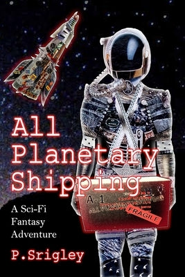 All Planetary Shipping: A Sci-Fi Fantasy Adventure by Srigley, Patricia