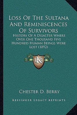Loss Of The Sultana And Reminiscences Of Survivors: History Of A Disaster Where Over One Thousand Five Hundred Human Beings Were Lost (1892) by Berry, Chester D.