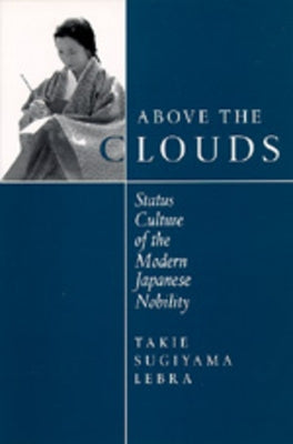 Above the Clouds: Status Culture of the Modern Japanese Nobility by Lebra, Takie Sugiyama