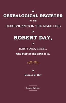 A Genealogical Register of the Descendants in the Male Line of Robert Day, of Hartford, Conn., Who Died in the Year 1648 by Day, George E.