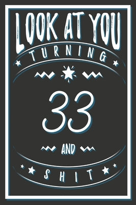 Look At You Turning 33 And Shit: 33 Years Old Gifts. 33rd Birthday Funny Gift for Men and Women. Fun, Practical And Classy Alternative to a Card. by Publishing, Birthday Gifts