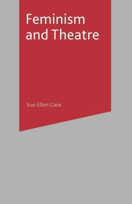 Feminism and Theatre by Case, Sue-Ellen