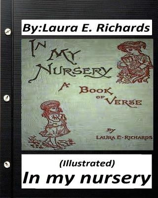 In my nursery.by Laura E. Richards (Children's Classics) (ILLUSTRATED) by Richards, Laura E.