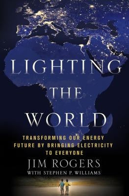Lighting the World: Transforming Our Energy Future by Bringing Electricity to Everyone by Rogers, Jim
