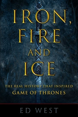 Iron, Fire and Ice: The Real History That Inspired Game of Thrones by West, Ed