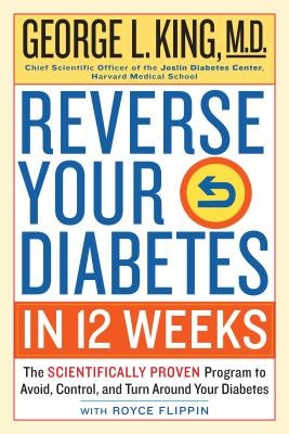 Reverse Your Diabetes in 12 Weeks: The Scientifically Proven Program to Avoid, Control, and Turn Around Your Diabetes by King, George