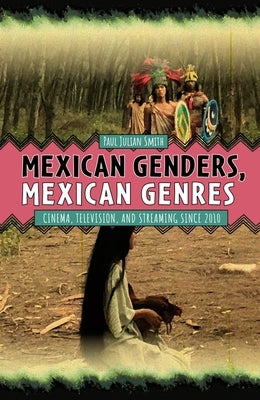 Mexican Genders, Mexican Genres: Cinema, Television, and Streaming Since 2010 by Smith, Paul Julian