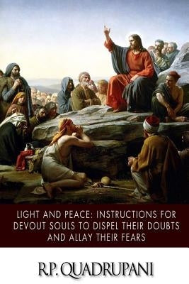 Light and Peace: Instructions for Devout Souls to Dispel Their Doubts and Allay Their Fears by Quadrupani, R. P.