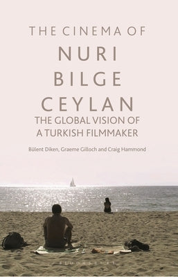 The Cinema of Nuri Bilge Ceylan: The Global Vision of a Turkish Filmmaker by Diken, Bülent